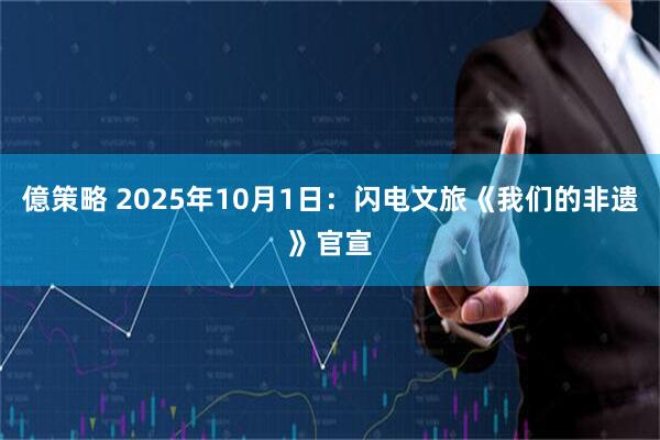 億策略 2025年10月1日：闪电文旅《我们的非遗》官宣