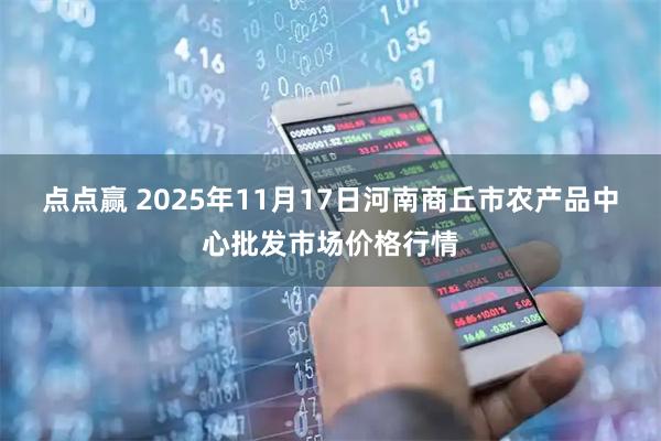点点赢 2025年11月17日河南商丘市农产品中心批发市场价格行情