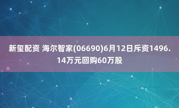 新玺配资 海尔智家(06690)6月12日斥资1496.14万元回购60万股