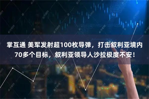 掌互通 美军发射超100枚导弹，打击叙利亚境内70多个目标，叙利亚领导人沙拉极度不安！