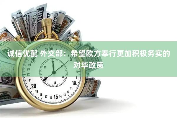 诚信优配 外交部：希望欧方奉行更加积极务实的对华政策