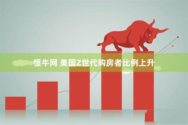 恒牛网 美国Z世代购房者比例上升