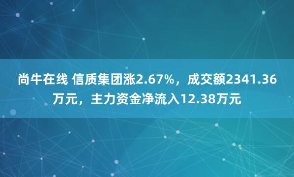 尚牛在线 信质集团涨2.67%，成交额2341.36万元，主力资金净流入12.38万元